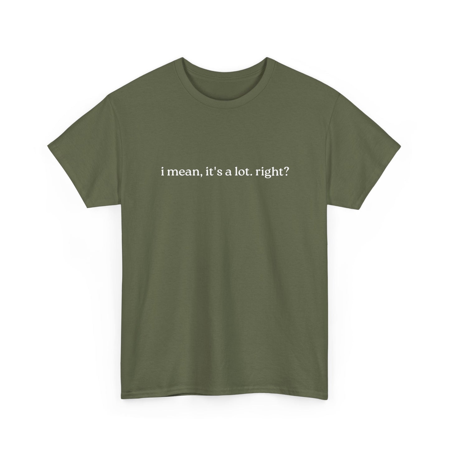 I Mean, It's a Lot. Right?| Casual Statement T-Shirt with Quote, Unisex Cotton Tee for Everyday Wear, Funny Gift for Friends