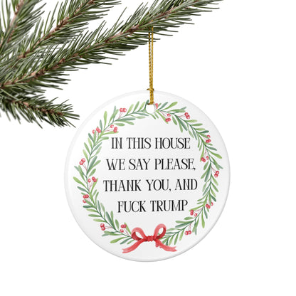 In This House We Say Please Thank You & Fuck Trump — Ceramic Statement Ornament / Wreath Decoration