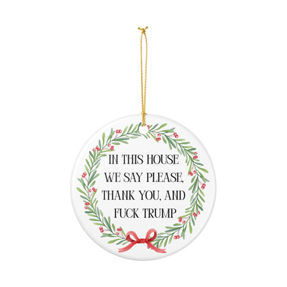 In This House We Say Please Thank You & Fuck Trump — Ceramic Statement Ornament / Wreath Decoration
