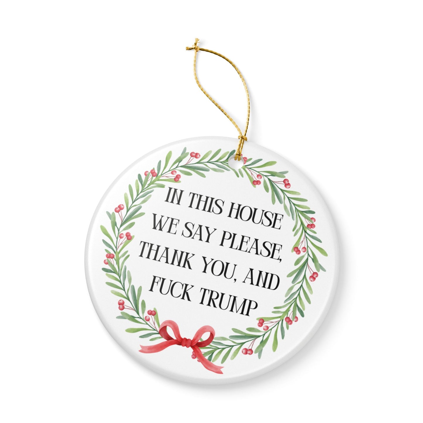 In This House We Say Please Thank You & Fuck Trump — Ceramic Statement Ornament / Wreath Decoration