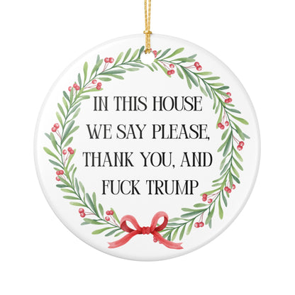 In This House We Say Please Thank You & Fuck Trump — Ceramic Statement Ornament / Wreath Decoration