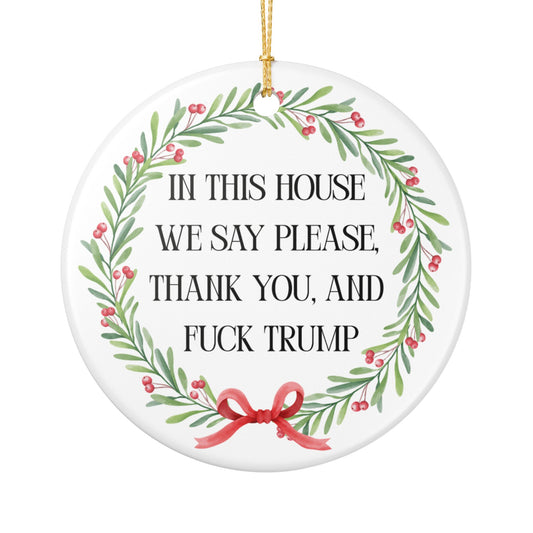 In This House We Say Please Thank You & Fuck Trump — Ceramic Statement Ornament / Wreath Decoration