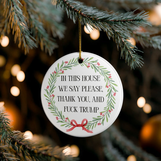 In This House We Say Please Thank You & Fuck Trump — Ceramic Statement Ornament / Wreath Decoration